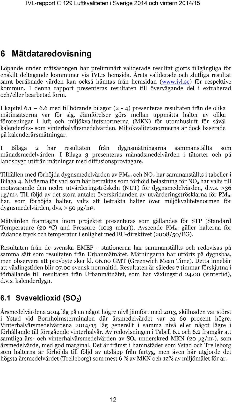 I denna rapport presenteras resultaten till övervägande del i extraherad och/eller bearbetad form. I kapitel 6.1 6.