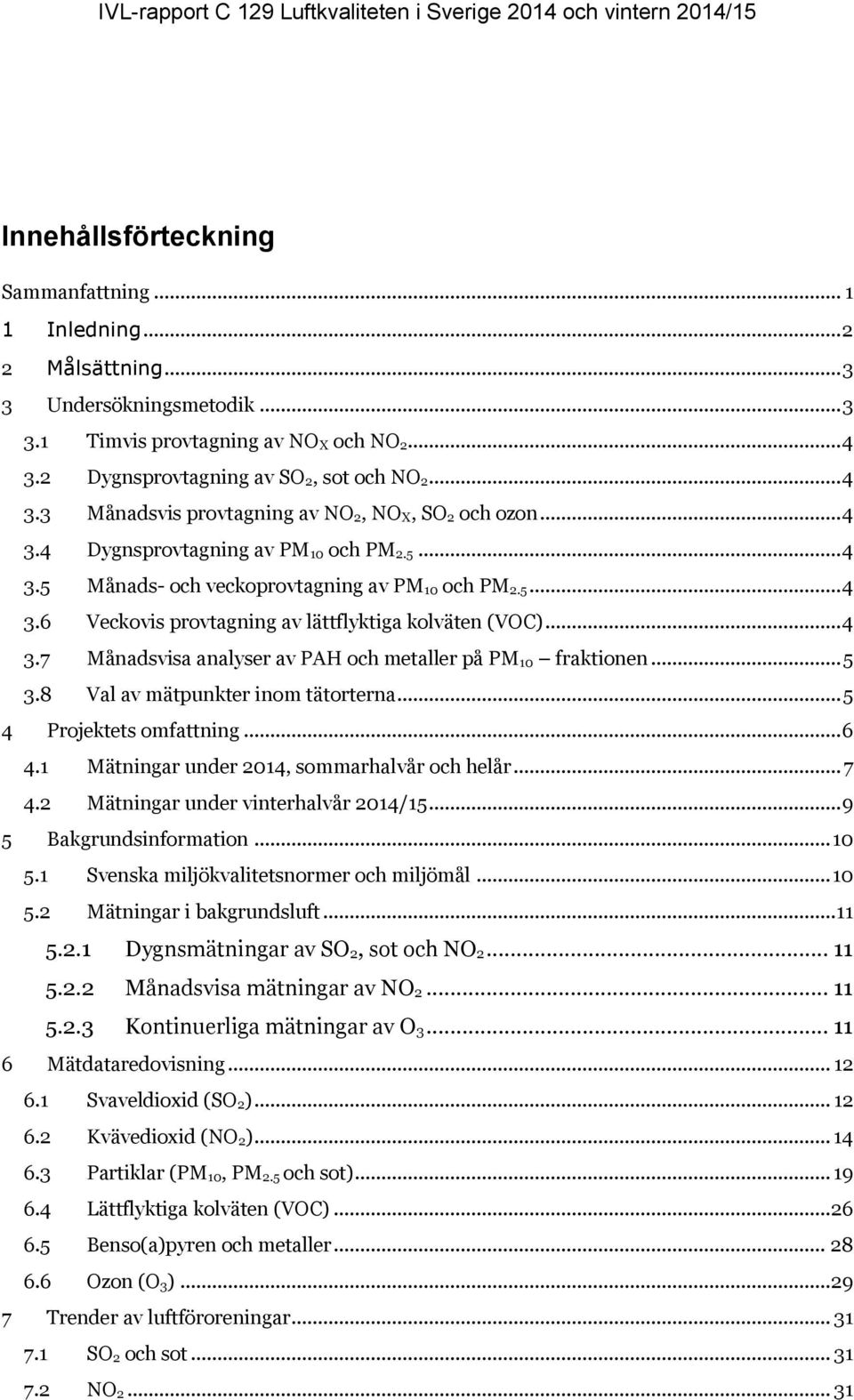 5... 4 3.6 Veckovis provtagning av lättflyktiga kolväten (VOC)... 4 3.7 Månadsvisa analyser av PAH och metaller på PM 10 fraktionen... 5 3.8 Val av mätpunkter inom tätorterna.