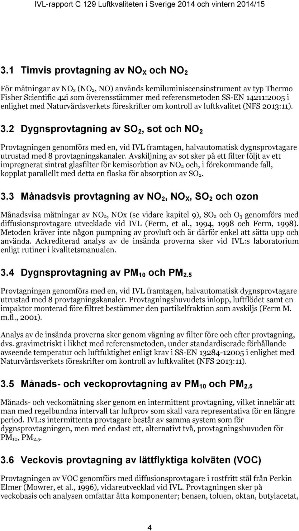 2 Dygnsprovtagning av SO 2, sot och NO 2 Provtagningen genomförs med en, vid IVL framtagen, halvautomatisk dygnsprovtagare utrustad med 8 provtagningskanaler.