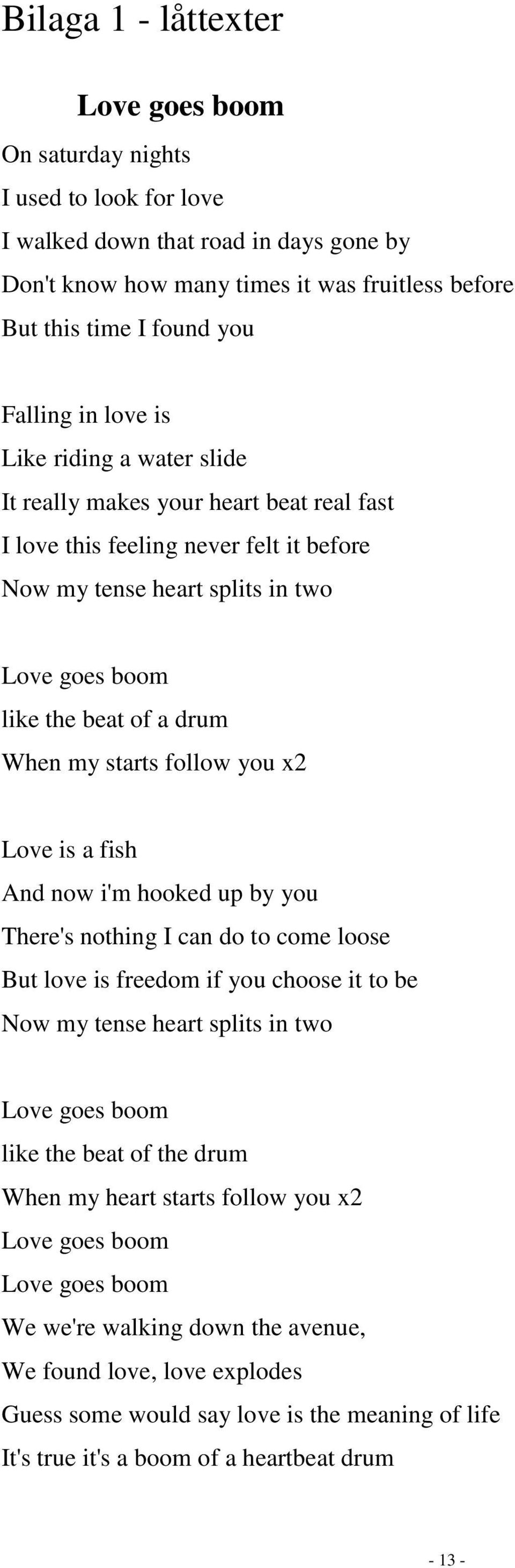 When my starts follow you x2 Love is a fish And now i'm hooked up by you There's nothing I can do to come loose But love is freedom if you choose it to be Now my tense heart splits in two Love goes