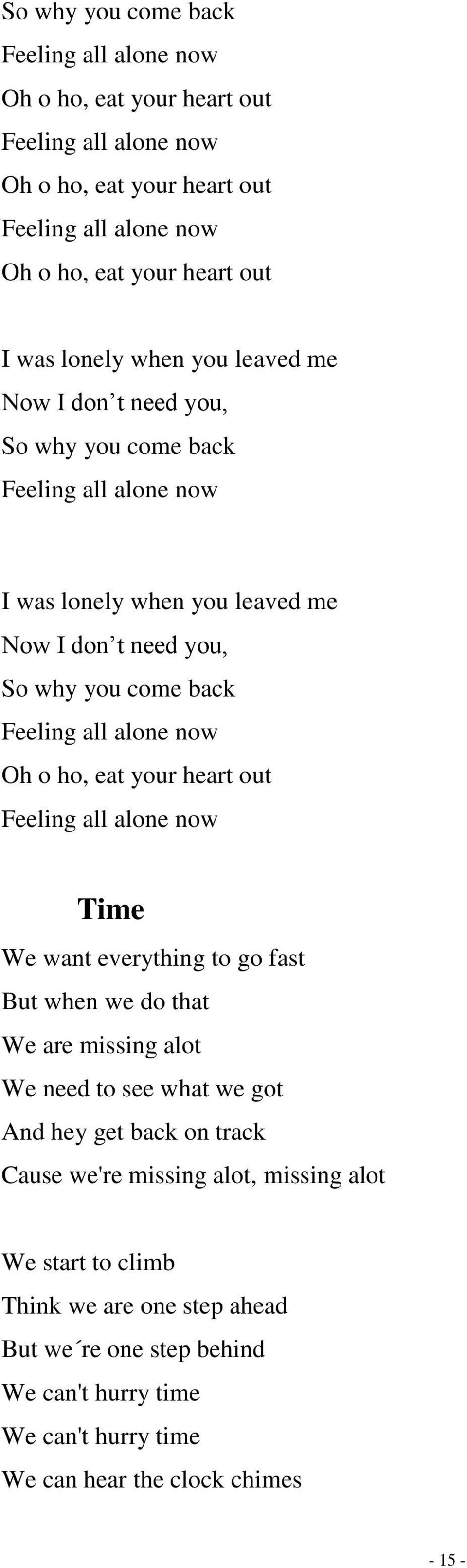 alone now Oh o ho, eat your heart out Feeling all alone now Time We want everything to go fast But when we do that We are missing alot We need to see what we got And hey get back on