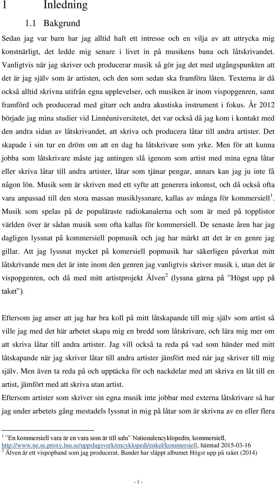 Texterna är då också alltid skrivna utifrån egna upplevelser, och musiken är inom vispopgenren, samt framförd och producerad med gitarr och andra akustiska instrument i fokus.