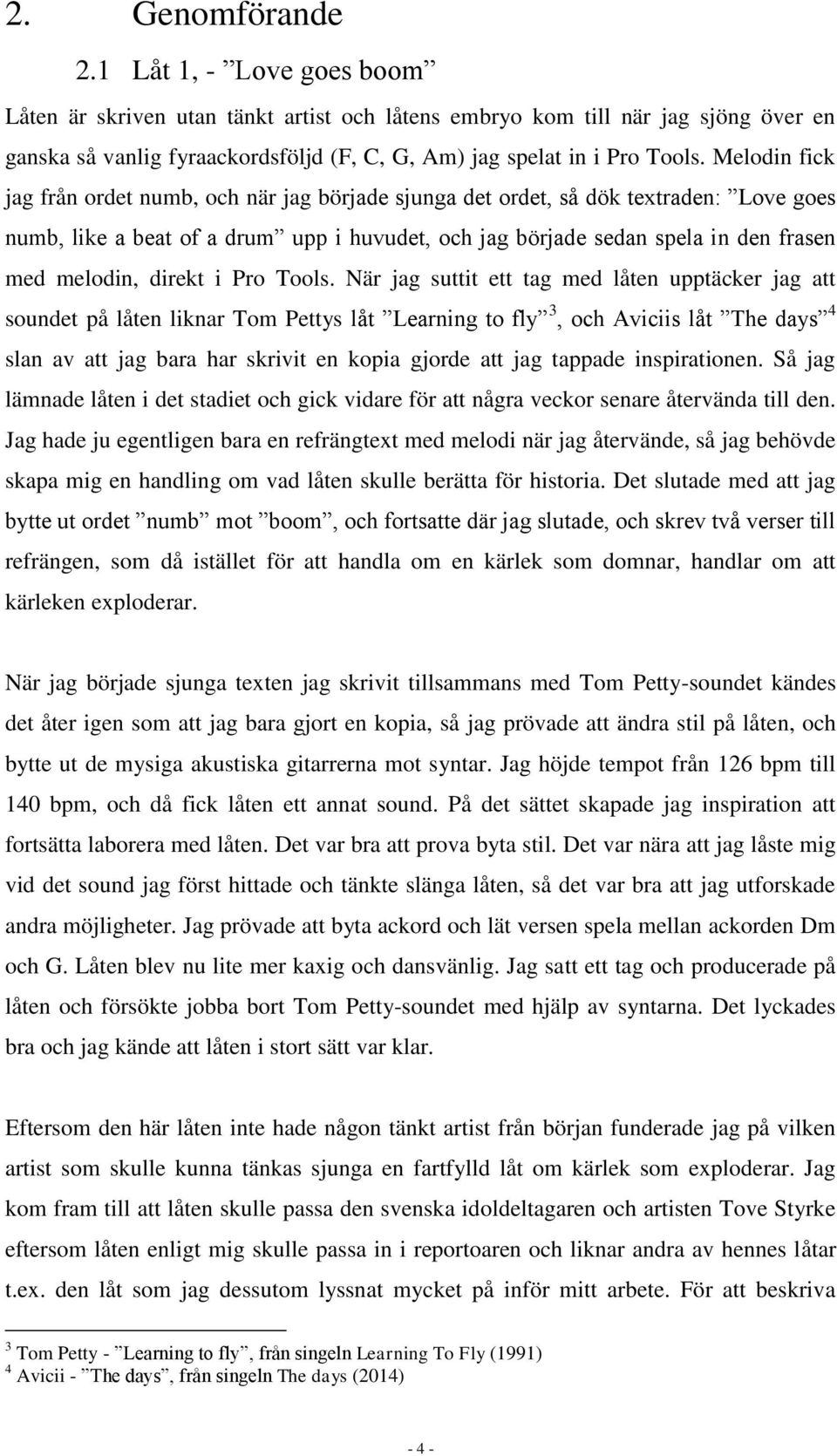 Melodin fick jag från ordet numb, och när jag började sjunga det ordet, så dök textraden: Love goes numb, like a beat of a drum upp i huvudet, och jag började sedan spela in den frasen med melodin,