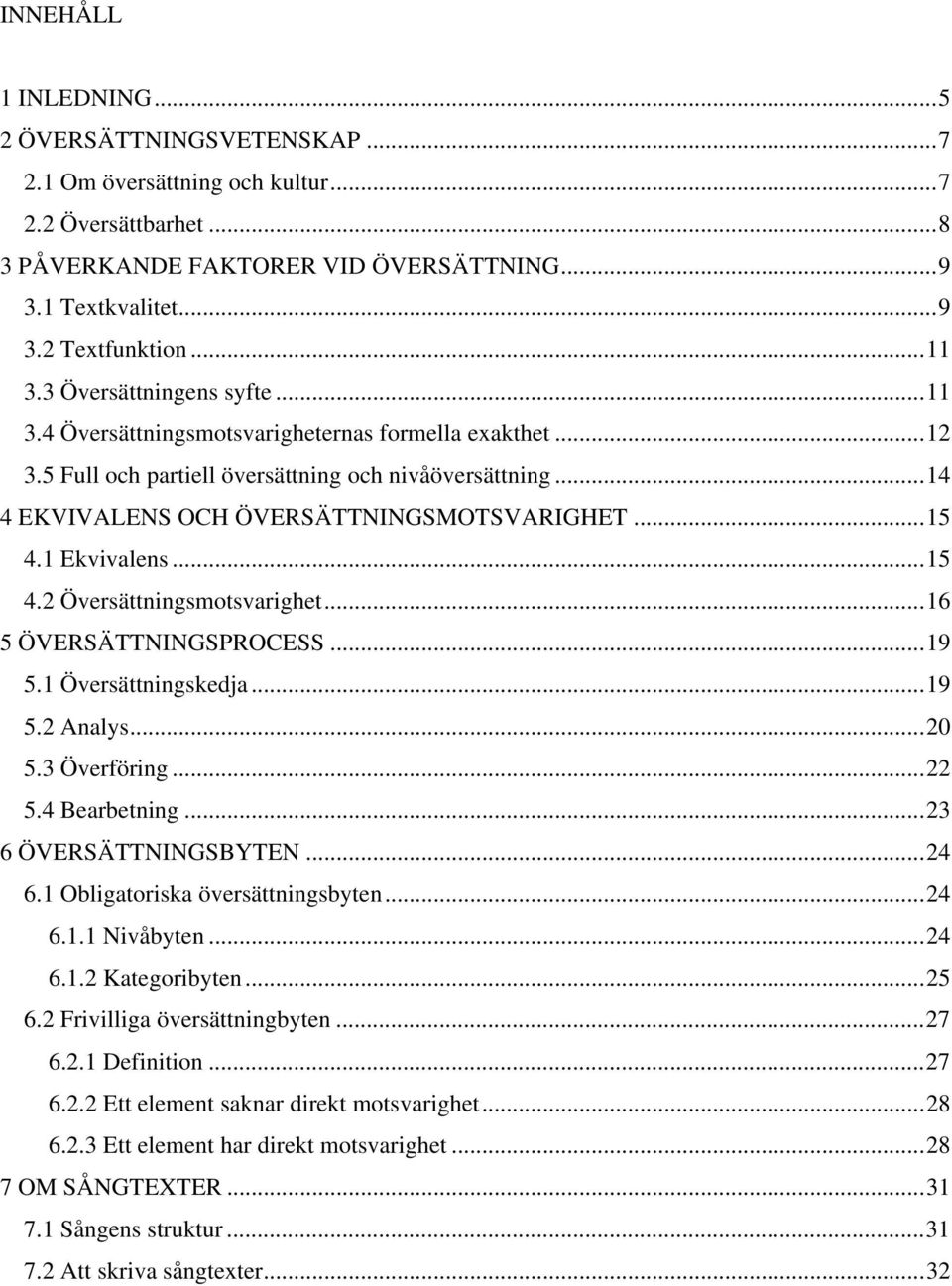 1 Ekvivalens...15 4.2 Översättningsmotsvarighet...16 5 ÖVERSÄTTNINGSPROCESS...19 5.1 Översättningskedja...19 5.2 Analys...20 5.3 Överföring...22 5.4 Bearbetning...23 6 ÖVERSÄTTNINGSBYTEN...24 6.