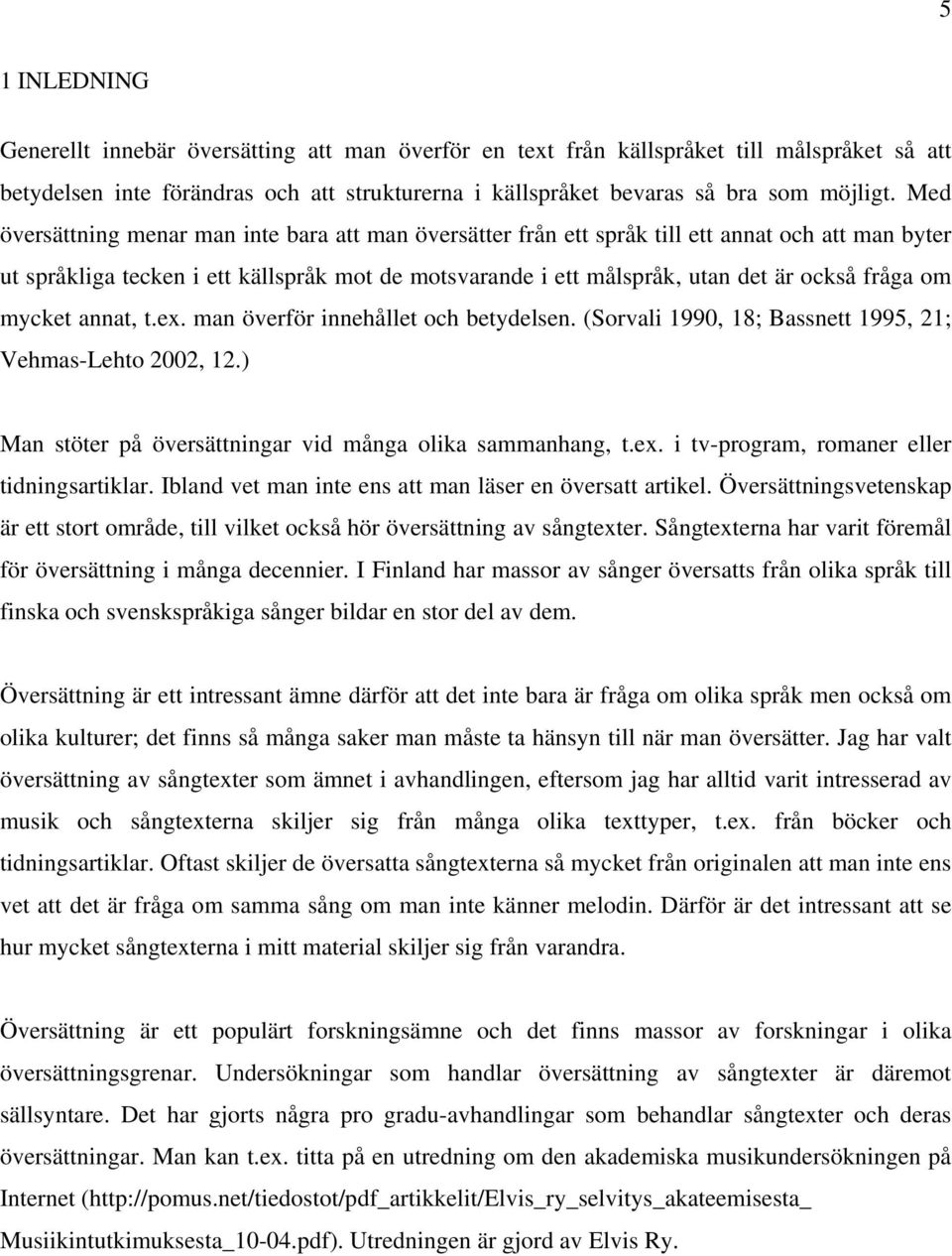 om mycket annat, t.ex. man överför innehållet och betydelsen. (Sorvali 1990, 18; Bassnett 1995, 21; Vehmas-Lehto 2002, 12.) Man stöter på översättningar vid många olika sammanhang, t.ex. i tv-program, romaner eller tidningsartiklar.