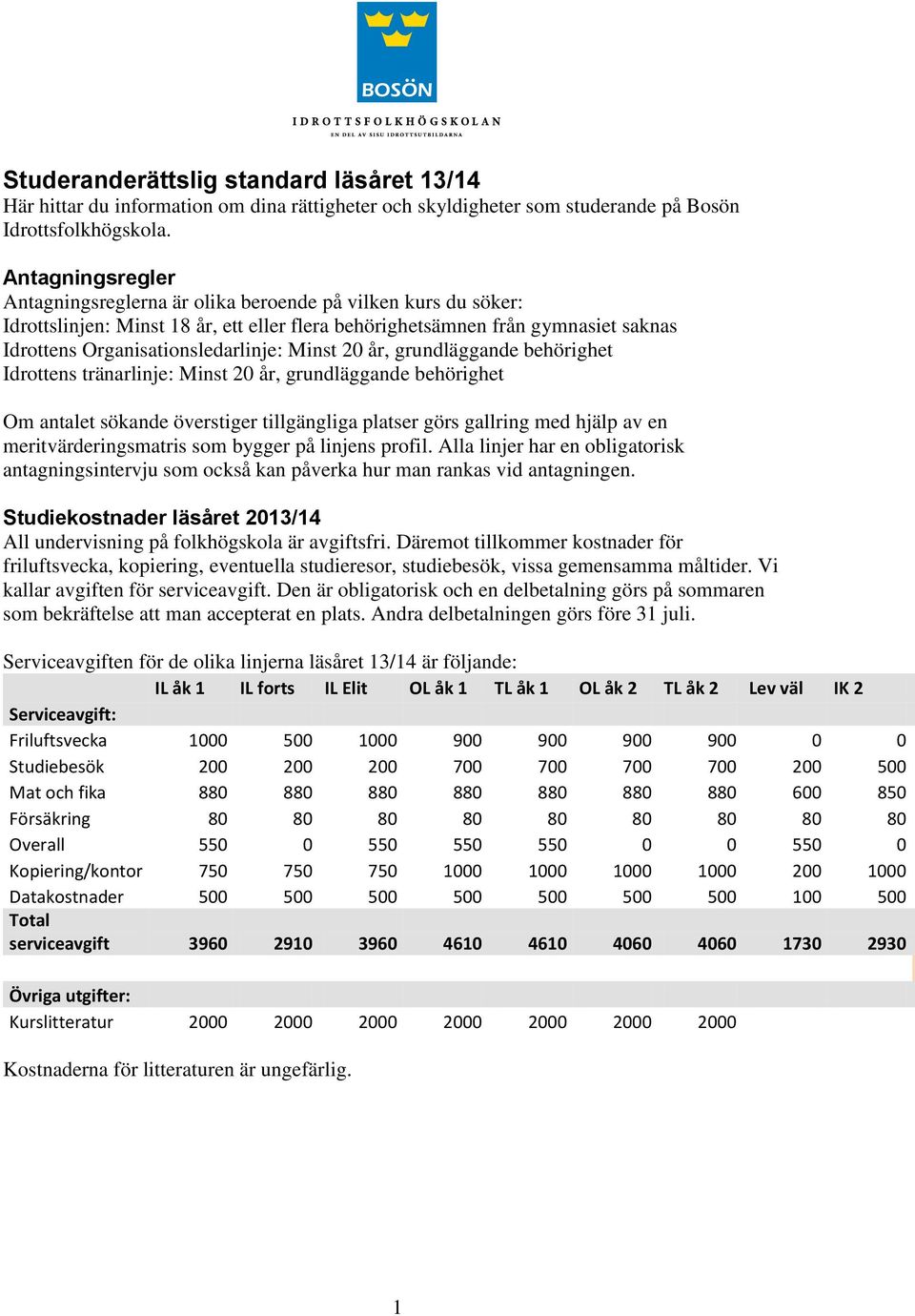 Minst 20 år, grundläggande behörighet Idrottens tränarlinje: Minst 20 år, grundläggande behörighet Om antalet sökande överstiger tillgängliga platser görs gallring med hjälp av en