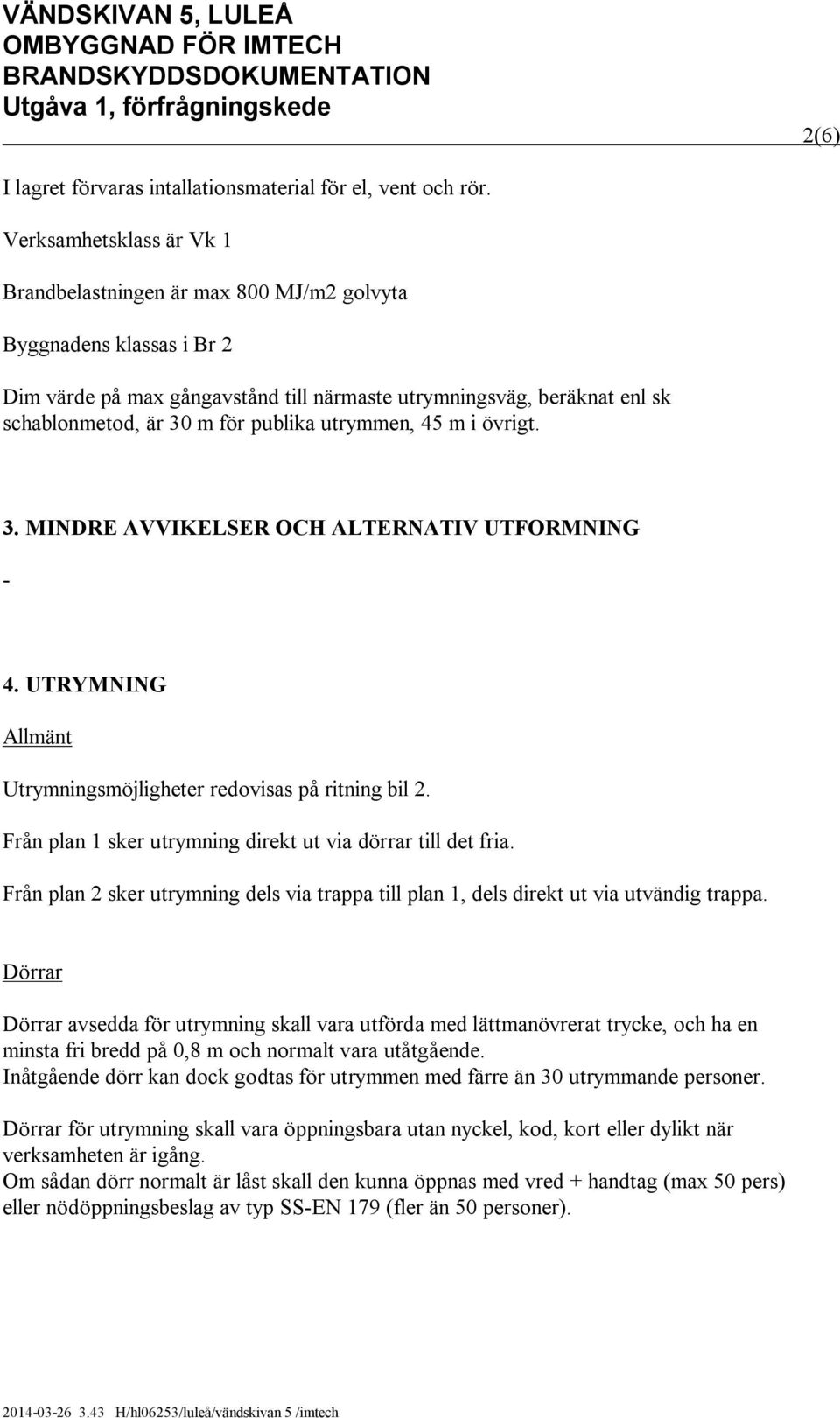 publika utrymmen, 45 m i övrigt. 3. MINDRE AVVIKELSER OCH ALTERNATIV UTFORMNING - 4. UTRYMNING Allmänt Utrymningsmöjligheter redovisas på ritning bil 2.