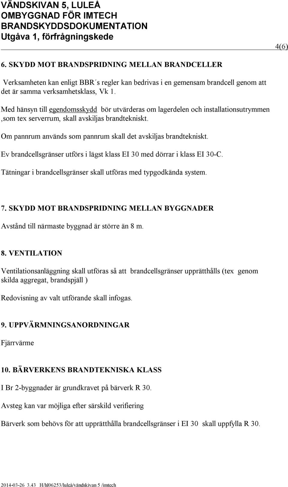 Ev brandcellsgränser utförs i lägst klass EI 30 med dörrar i klass EI 30-C. Tätningar i brandcellsgränser skall utföras med typgodkända system. 7.