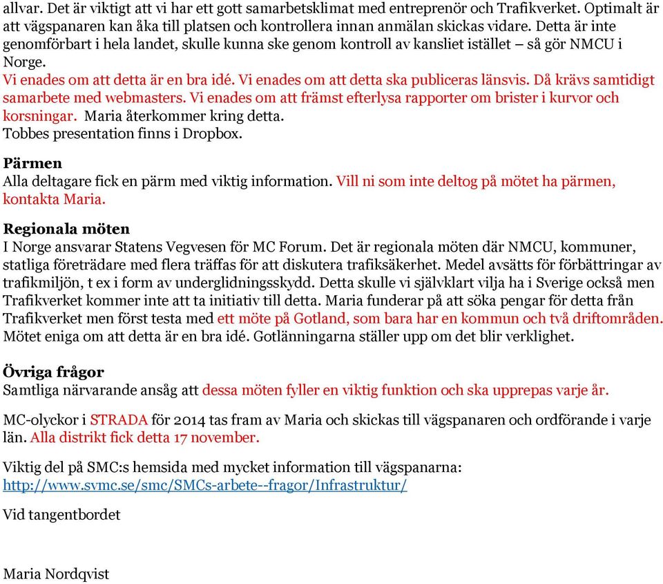 Då krävs samtidigt samarbete med webmasters. Vi enades om att främst efterlysa rapporter om brister i kurvor och korsningar. Maria återkommer kring detta. Tobbes presentation finns i Dropbox.