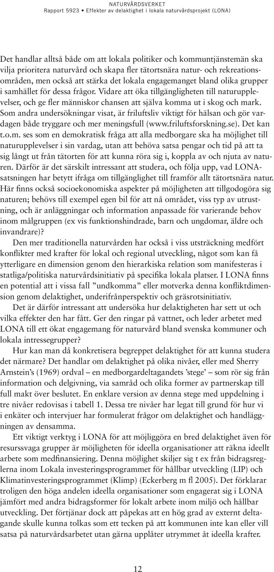 Som andra undersökningar visat, är friluftsliv viktigt för hälsan och gör vardagen både tryggare och mer meningsfull (www.friluftsforskning.se). Det kan t.o.m. ses som en demokratisk fråga att alla