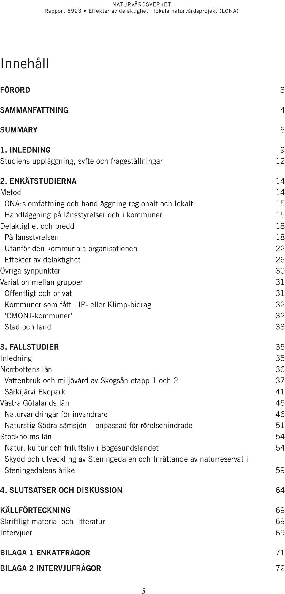 kommunala organisationen 22 Effekter av delaktighet 26 Övriga synpunkter 30 Variation mellan grupper 31 Offentligt och privat 31 Kommuner som fått LIP- eller Klimp-bidrag 32 CMONT-kommuner 32 Stad