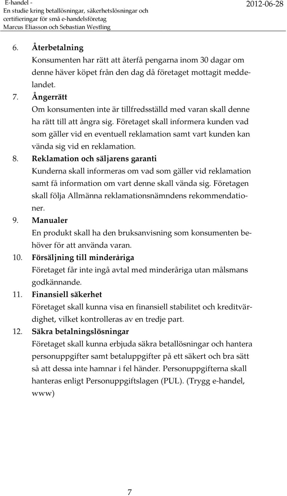 Företaget skall informera kunden vad som gäller vid en eventuell reklamation samt vart kunden kan vända sig vid en reklamation. 8.