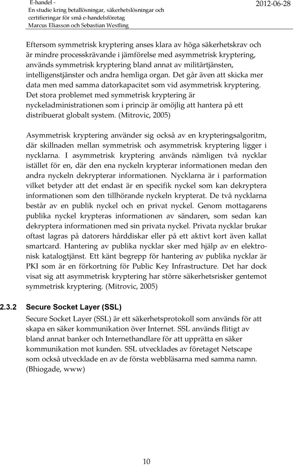 Det stora problemet med symmetrisk kryptering är nyckeladministrationen som i princip är omöjlig att hantera på ett distribuerat globalt system.