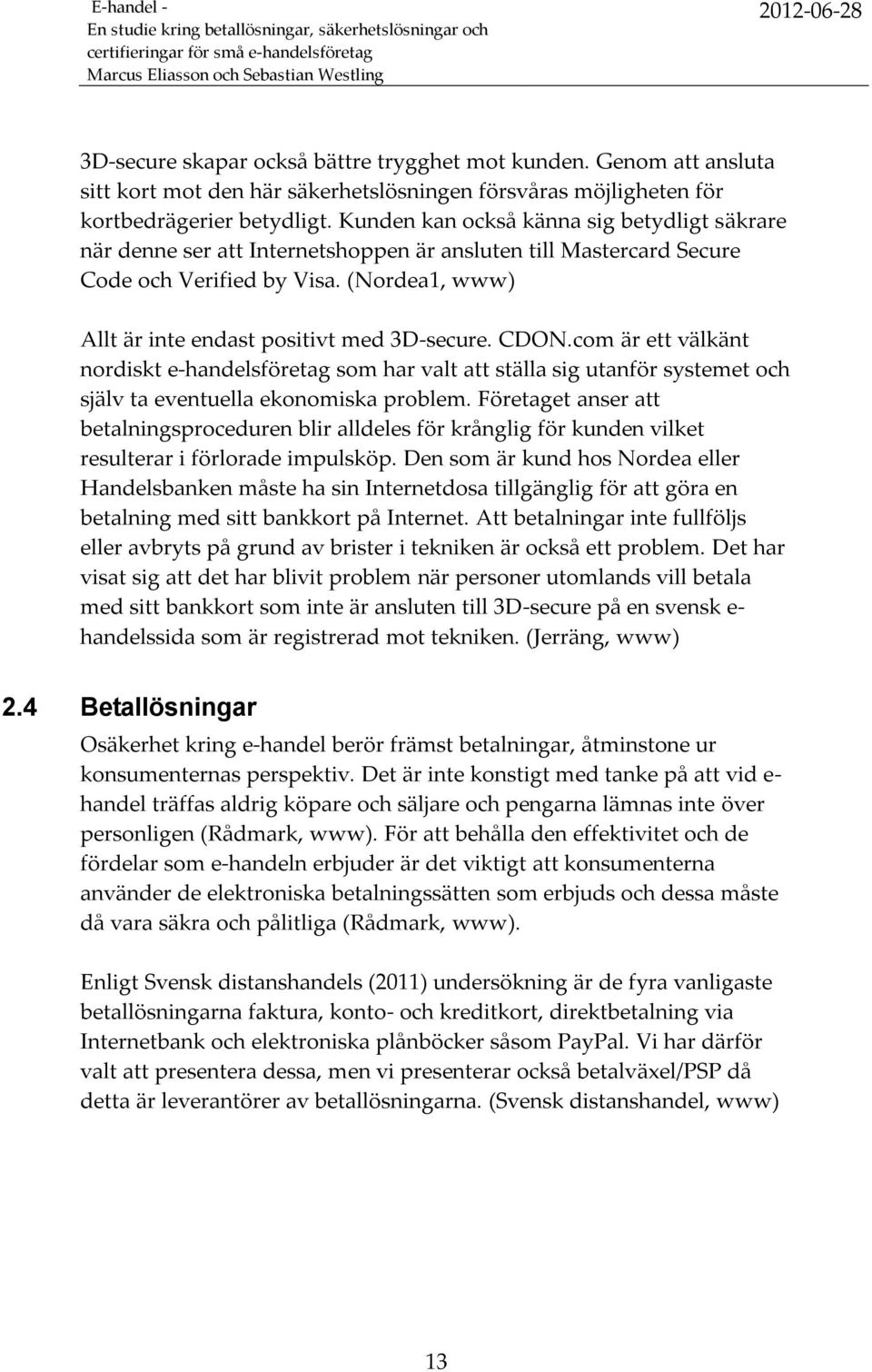 CDON.com är ett välkänt nordiskt e-handelsföretag som har valt att ställa sig utanför systemet och själv ta eventuella ekonomiska problem.