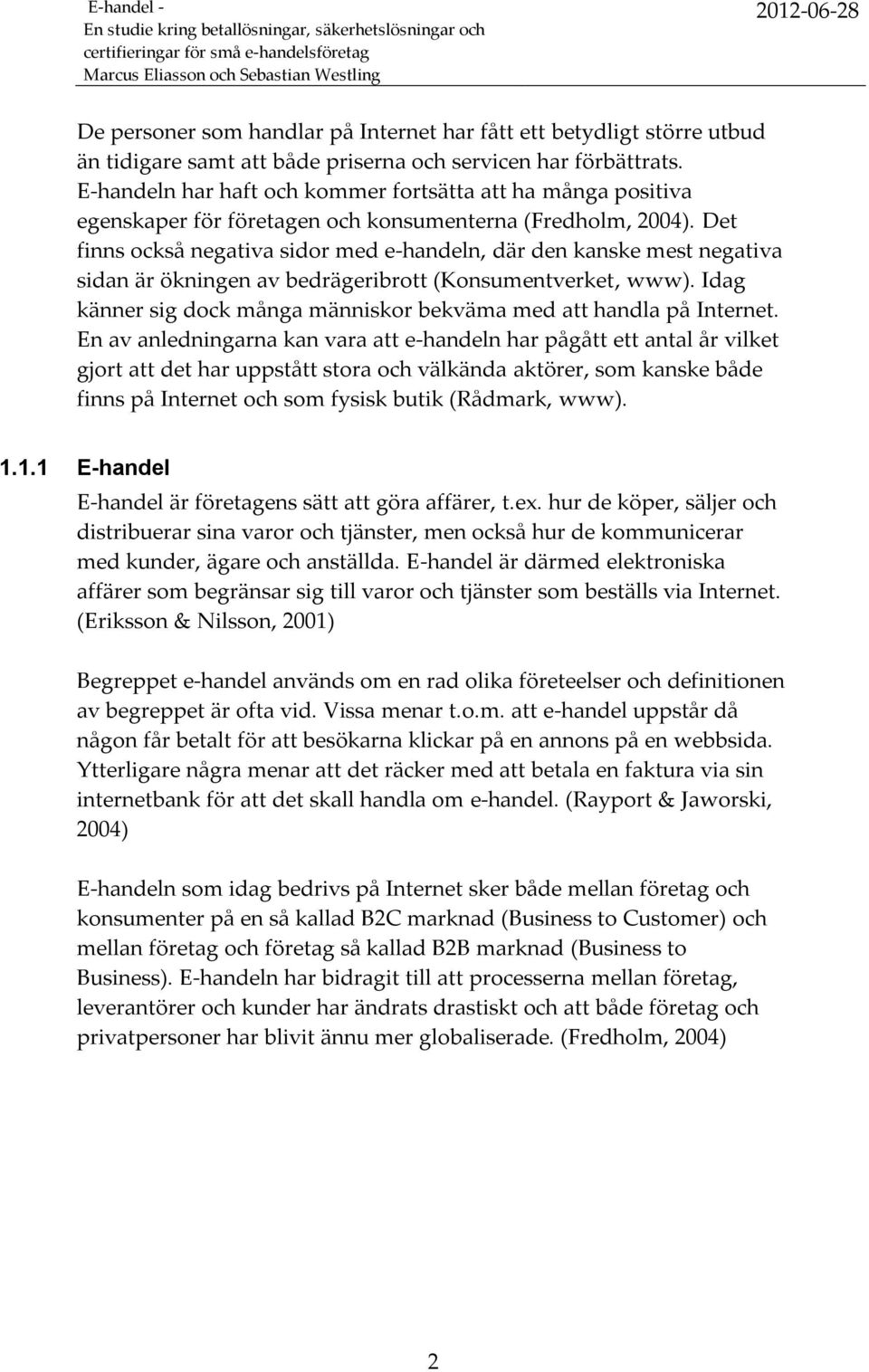 Det finns också negativa sidor med e-handeln, där den kanske mest negativa sidan är ökningen av bedrägeribrott (Konsumentverket, www).