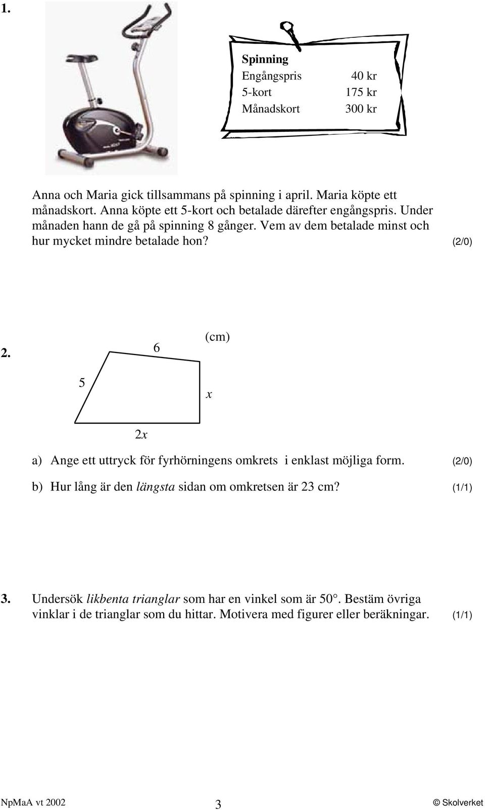 Vem av dem betalade minst och hur mycket mindre betalade hon? (2/0) 2. 6 (cm) 5 x 2x a) Ange ett uttryck för fyrhörningens omkrets i enklast möjliga form.