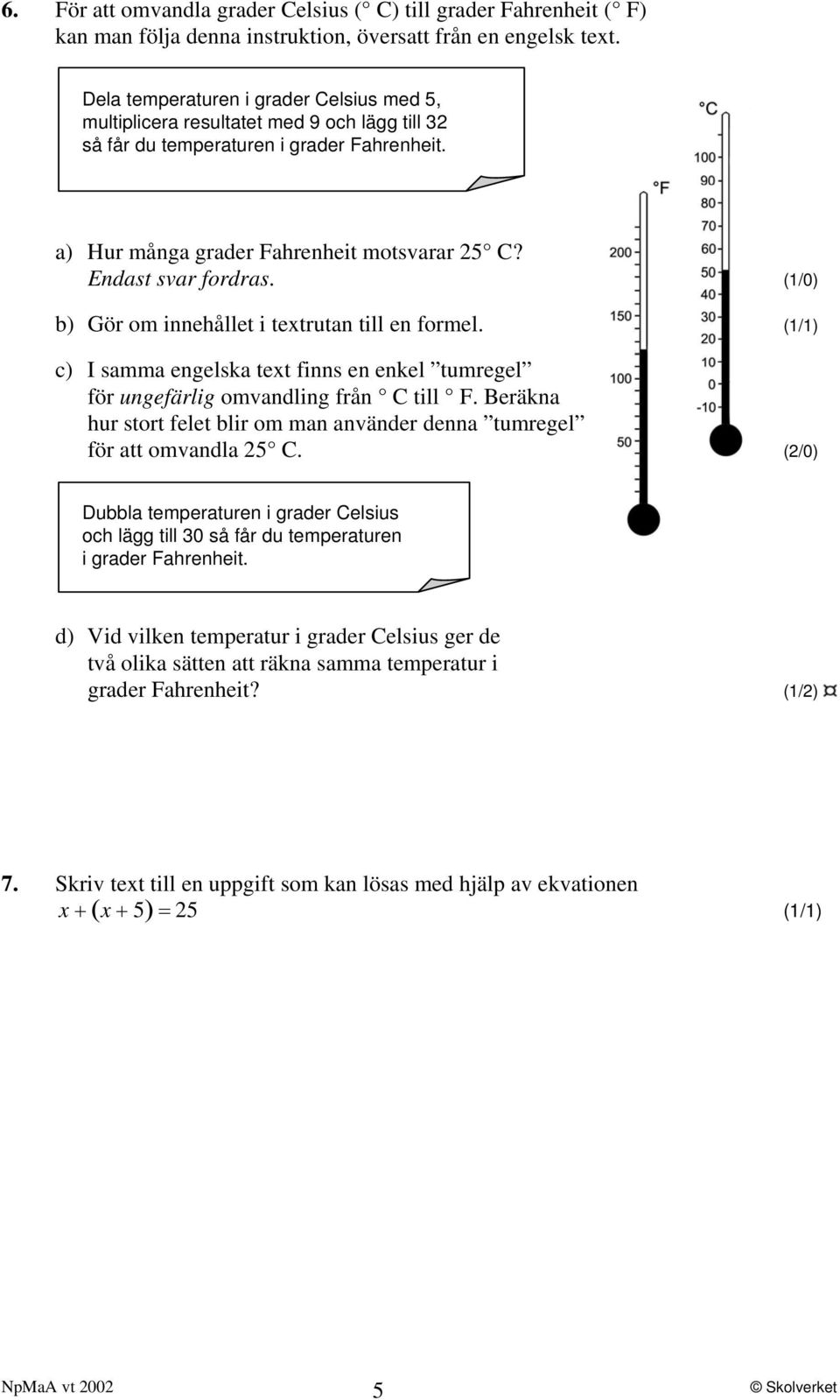 (1/0) b) Gör om innehållet i textrutan till en formel. (1/1) c) I samma engelska text finns en enkel tumregel för ungefärlig omvandling från C till F.