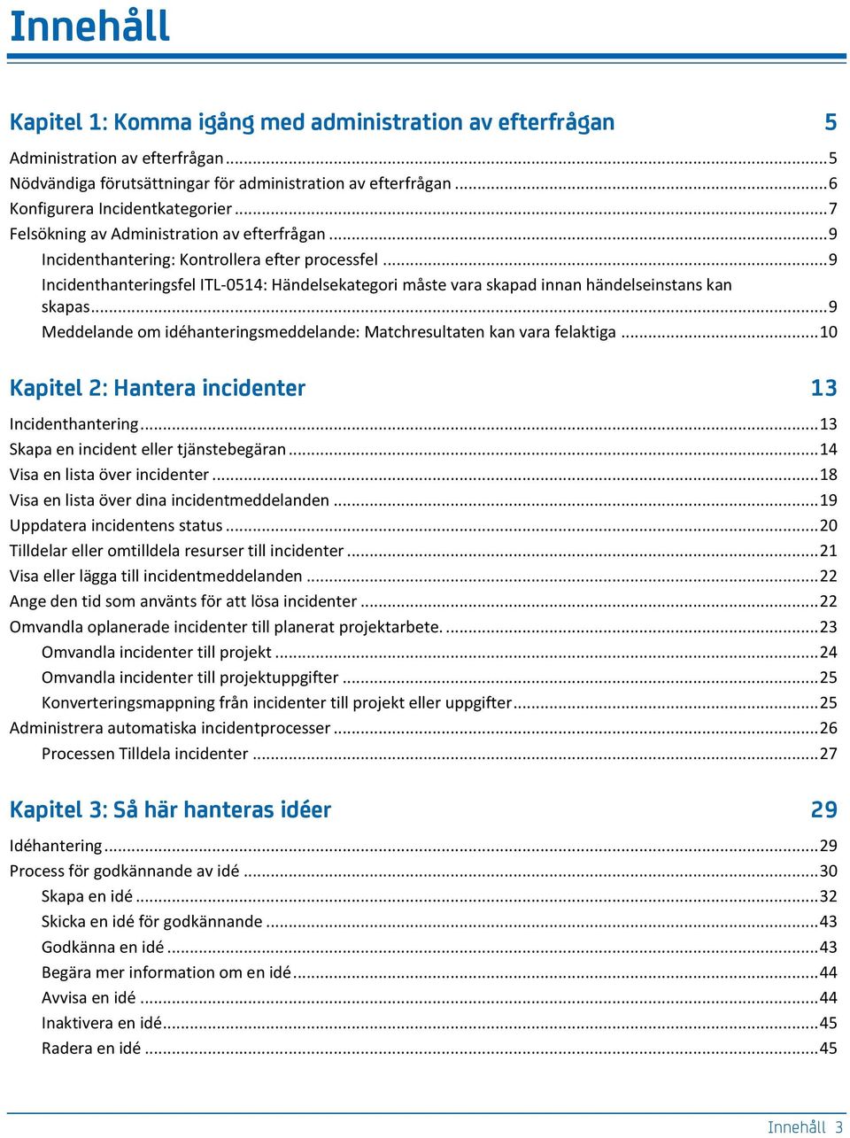 .. 9 Incidenthanteringsfel ITL-0514: Händelsekategori måste vara skapad innan händelseinstans kan skapas... 9 Meddelande om idéhanteringsmeddelande: Matchresultaten kan vara felaktiga.