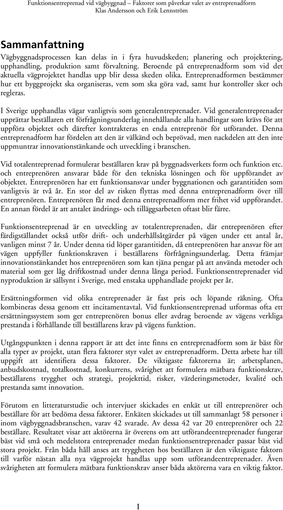 Entreprenadformen bestämmer hur ett byggprojekt ska organiseras, vem som ska göra vad, samt hur kontroller sker och regleras. I Sverige upphandlas vägar vanligtvis som generalentreprenader.