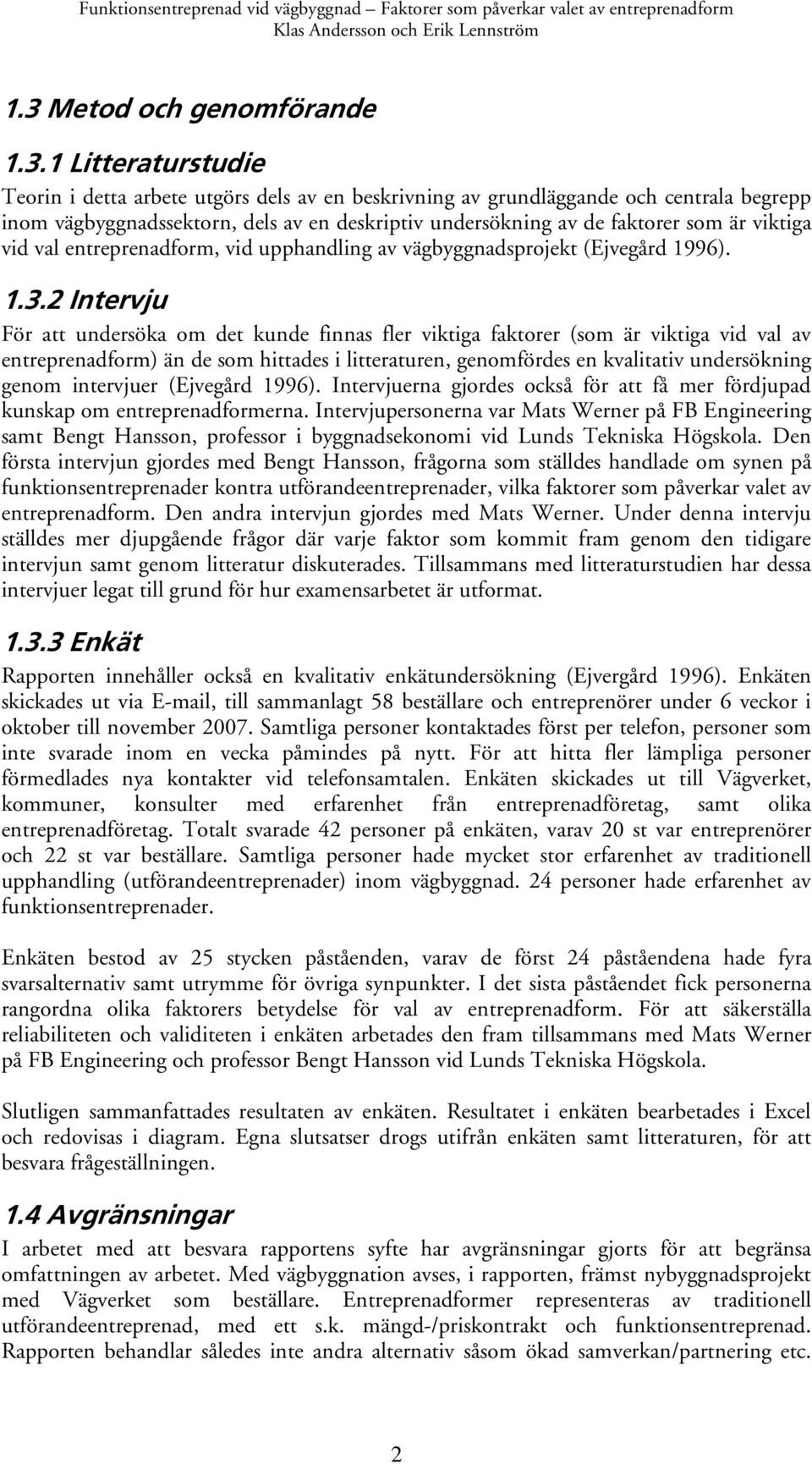 2 Intervju För att undersöka om det kunde finnas fler viktiga faktorer (som är viktiga vid val av entreprenadform) än de som hittades i litteraturen, genomfördes en kvalitativ undersökning genom