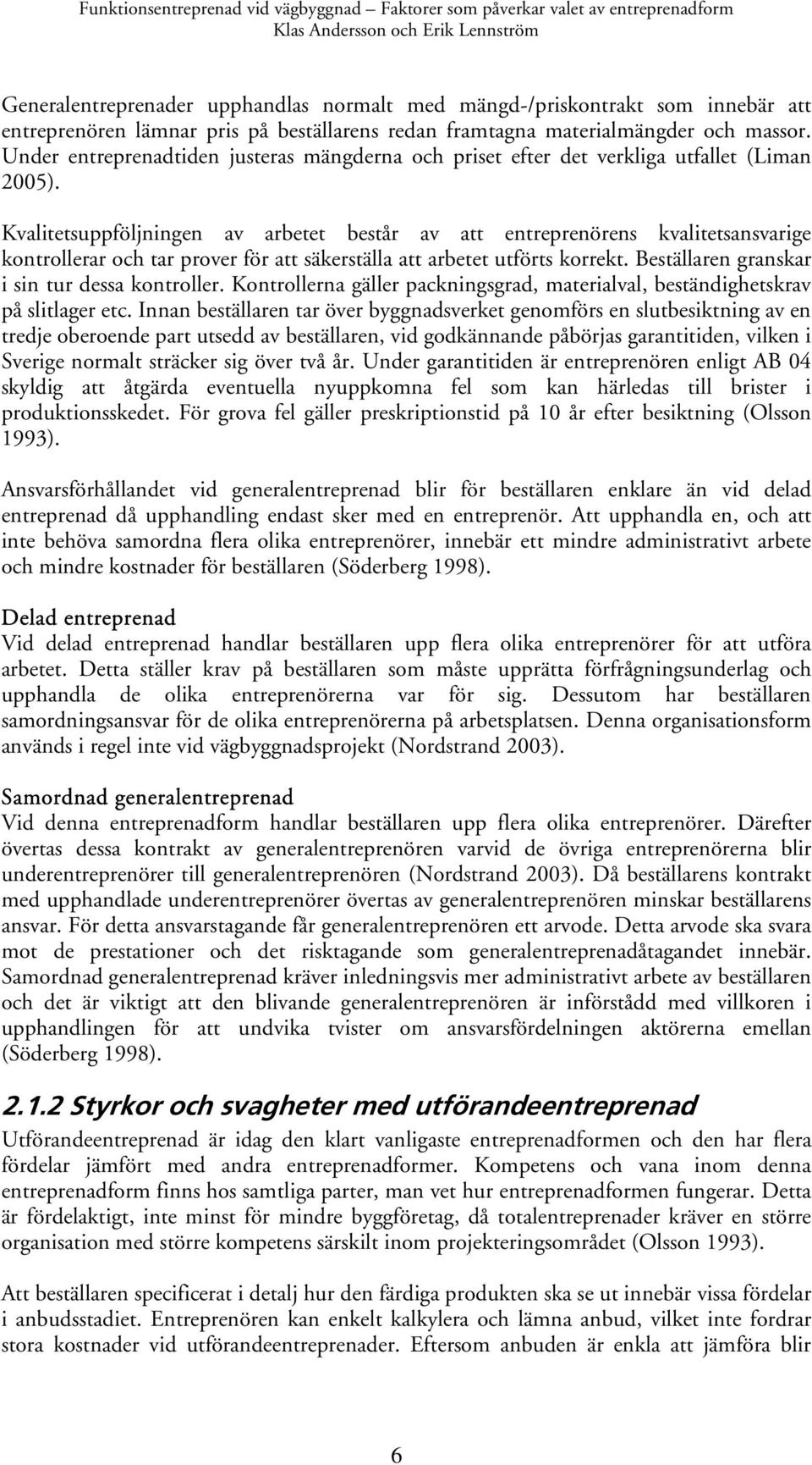 Kvalitetsuppföljningen av arbetet består av att entreprenörens kvalitetsansvarige kontrollerar och tar prover för att säkerställa att arbetet utförts korrekt.