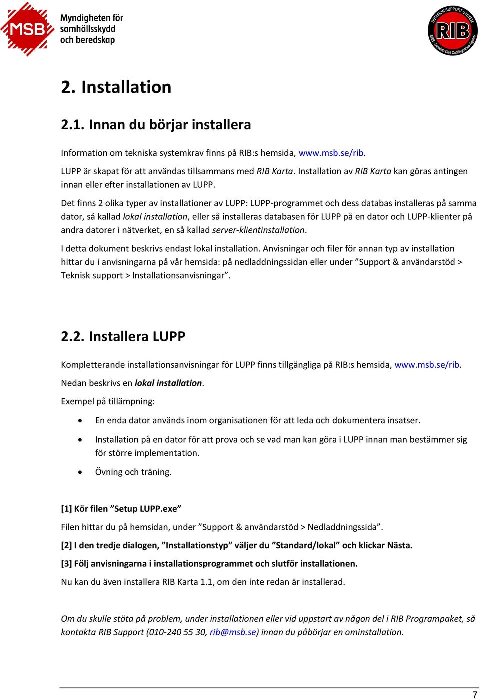 Det finns 2 olika typer av installationer av LUPP: LUPP-programmet och dess databas installeras på samma dator, så kallad lokal installation, eller så installeras databasen för LUPP på en dator och