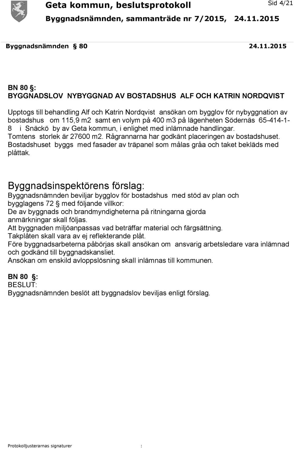 på 400 m3 på lägenheten Södernäs 65-414-1-8 i Snäckö by av Geta kommun, i enlighet med inlämnade handlingar. Tomtens storlek är 27600 m2. Rågrannarna har godkänt placeringen av bostadshuset.