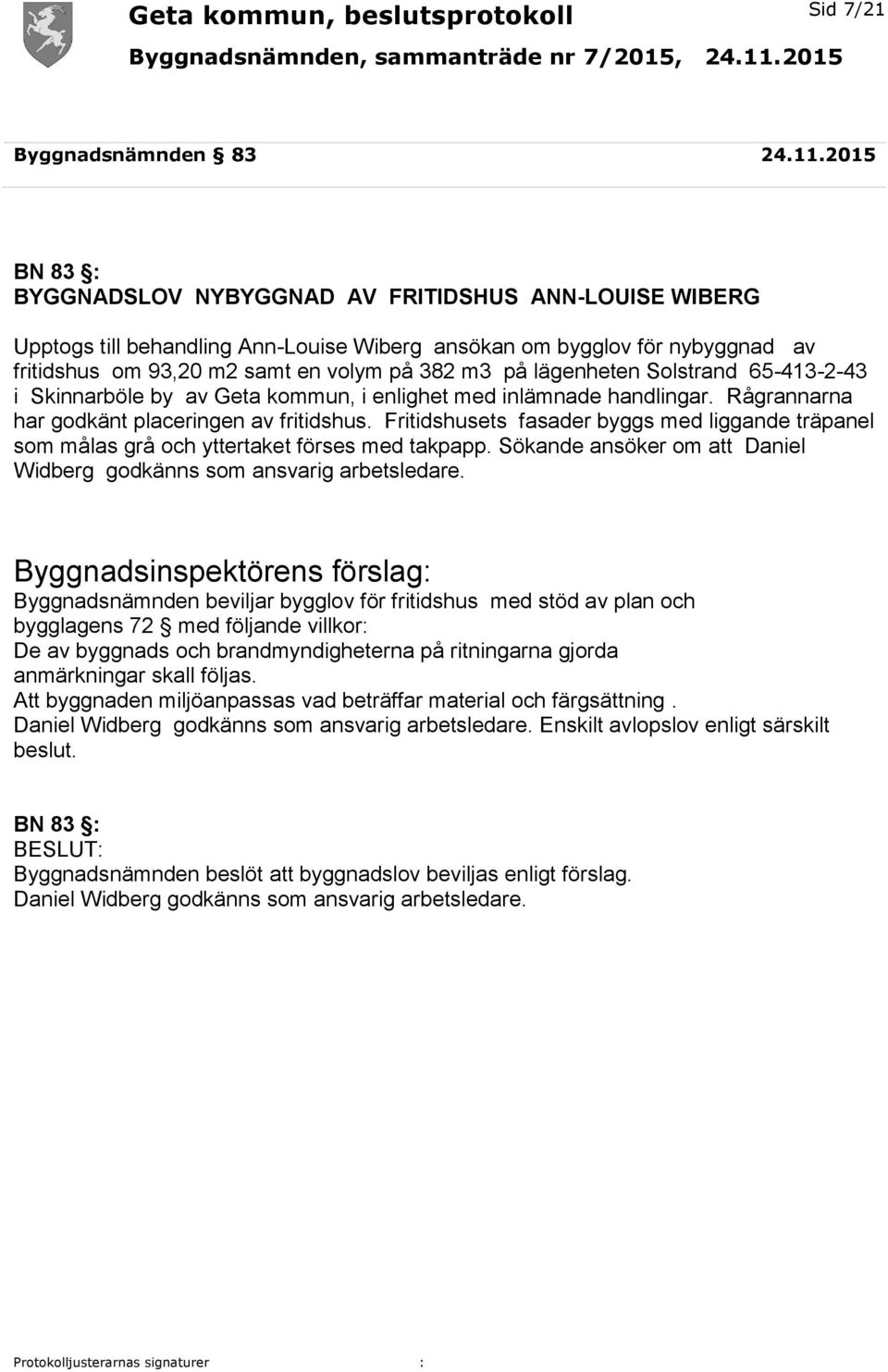 lägenheten Solstrand 65-413-2-43 i Skinnarböle by av Geta kommun, i enlighet med inlämnade handlingar. Rågrannarna har godkänt placeringen av fritidshus.