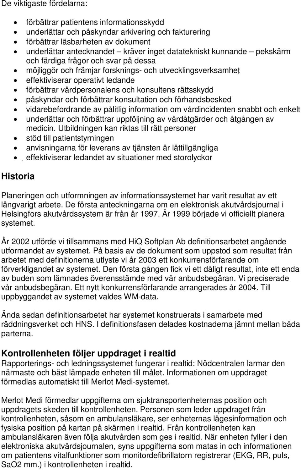 konsultens rättsskydd påskyndar och förbättrar konsultation och förhandsbesked vidarebefordrande av pålitlig information om vårdincidenten snabbt och enkelt underlättar och förbättrar uppföljning av