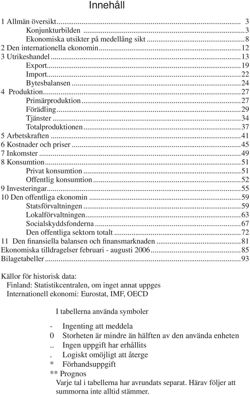 ..51 Offentlig konsumtion...52 9 Investeringar...55 10 Den offentliga ekonomin...59 Statsförvaltningen...59 Lokalförvaltningen...63 Socialskyddsfonderna...67 Den offentliga sektorn totalt.