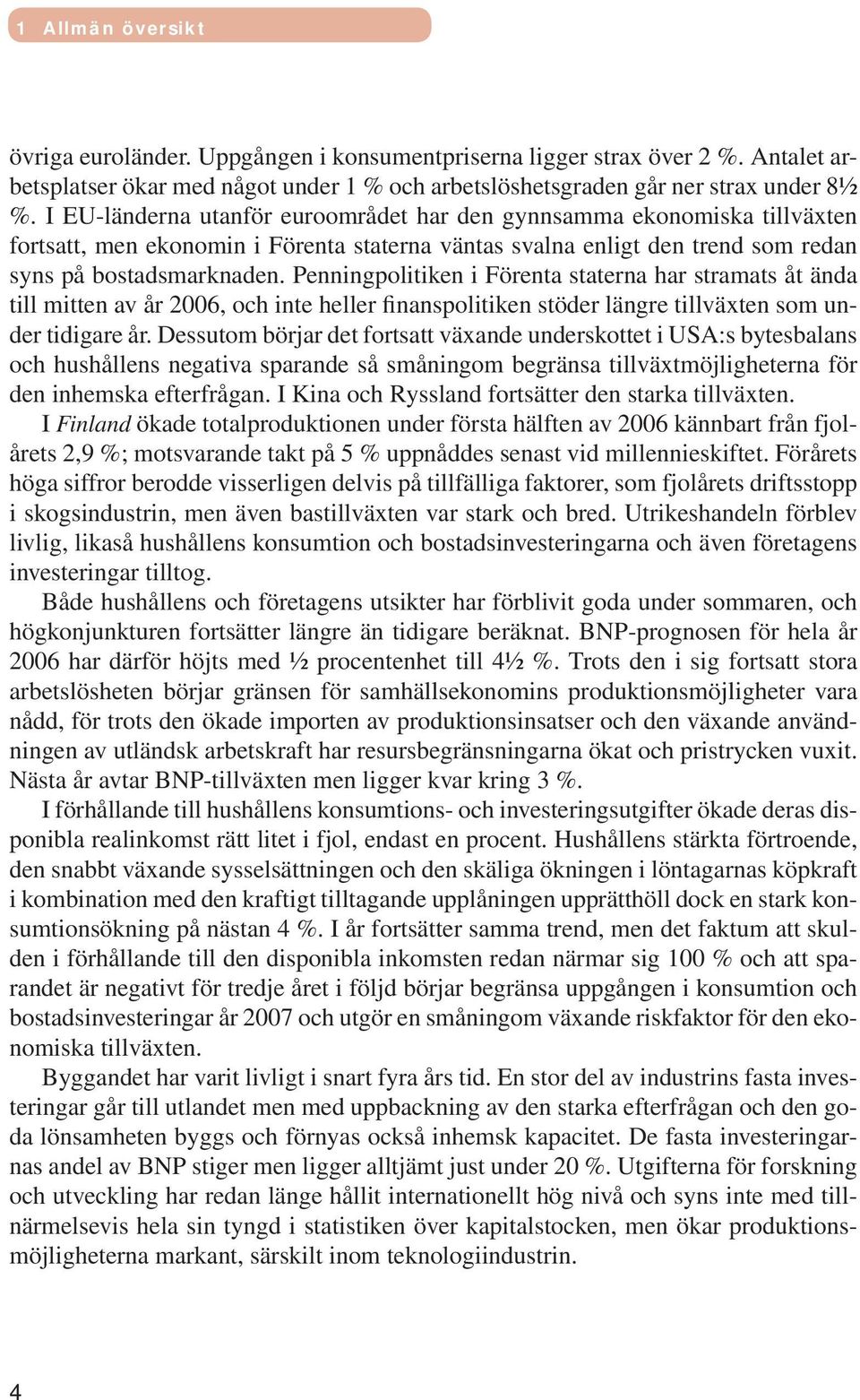 Penningpolitiken i Förenta staterna har stramats åt ända till mitten av år 2006, och inte heller finanspolitiken stöder längre tillväxten som under tidigare år.