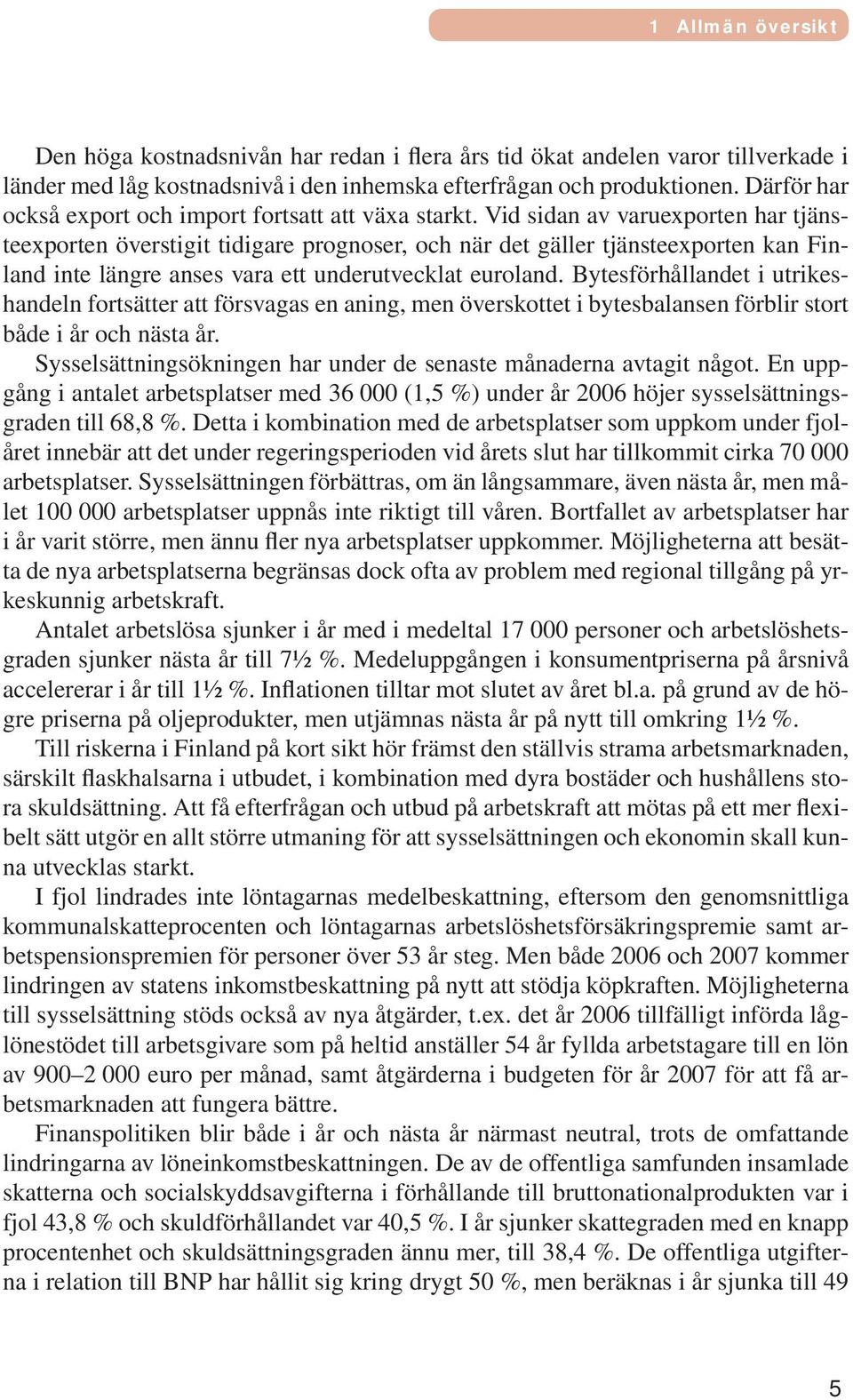 Vid sidan av varuexporten har tjänsteexporten överstigit tidigare prognoser, och när det gäller tjänsteexporten kan Finland inte längre anses vara ett underutvecklat euroland.