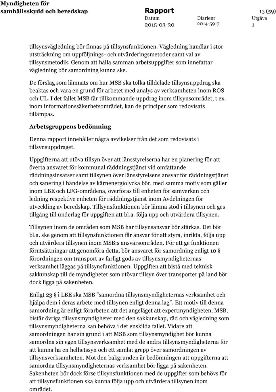 De förslag som lämnats om hur MSB ska tolka tilldelade tillsynsuppdrag ska beaktas och vara en grund för arbetet med analys av verksamheten inom ROS och UL.