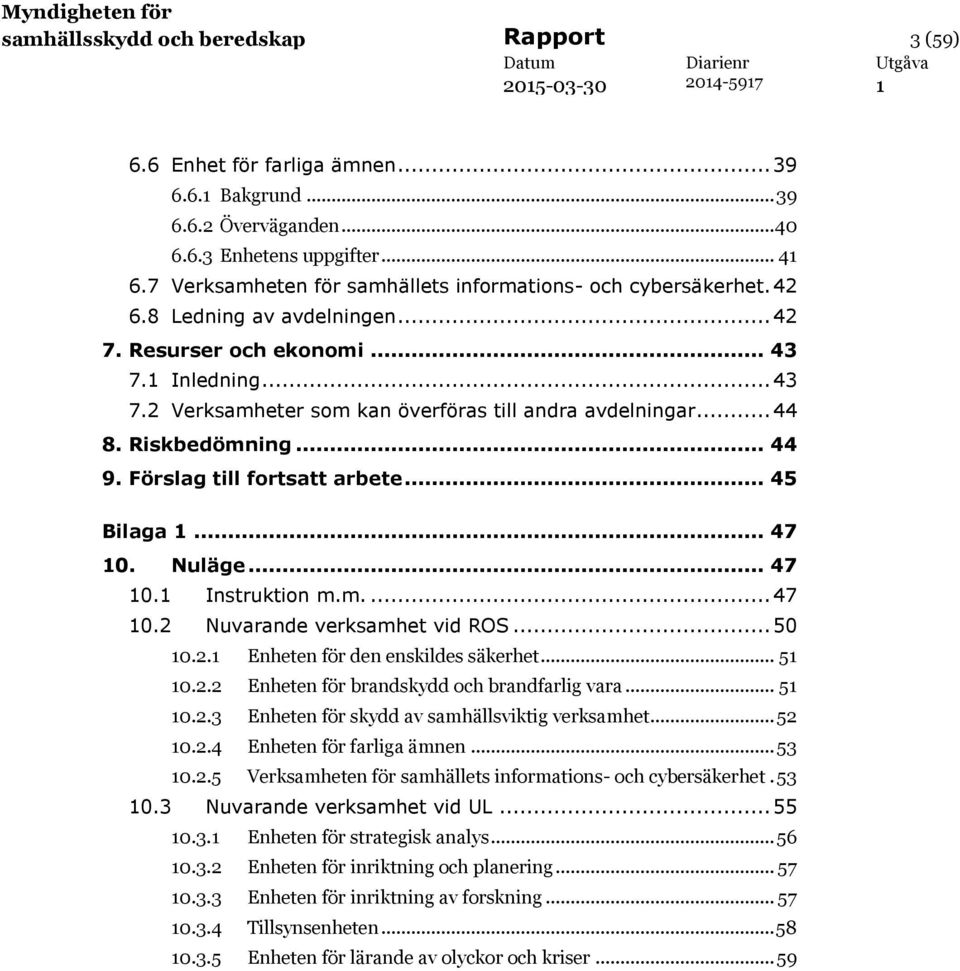 .. 44 8. Riskbedömning... 44 9. Förslag till fortsatt arbete... 45 Bilaga... 47 0. Nuläge... 47 0. Instruktion m.m.... 47 0.2 Nuvarande verksamhet vid ROS... 50 0.2. Enheten för den enskildes säkerhet.