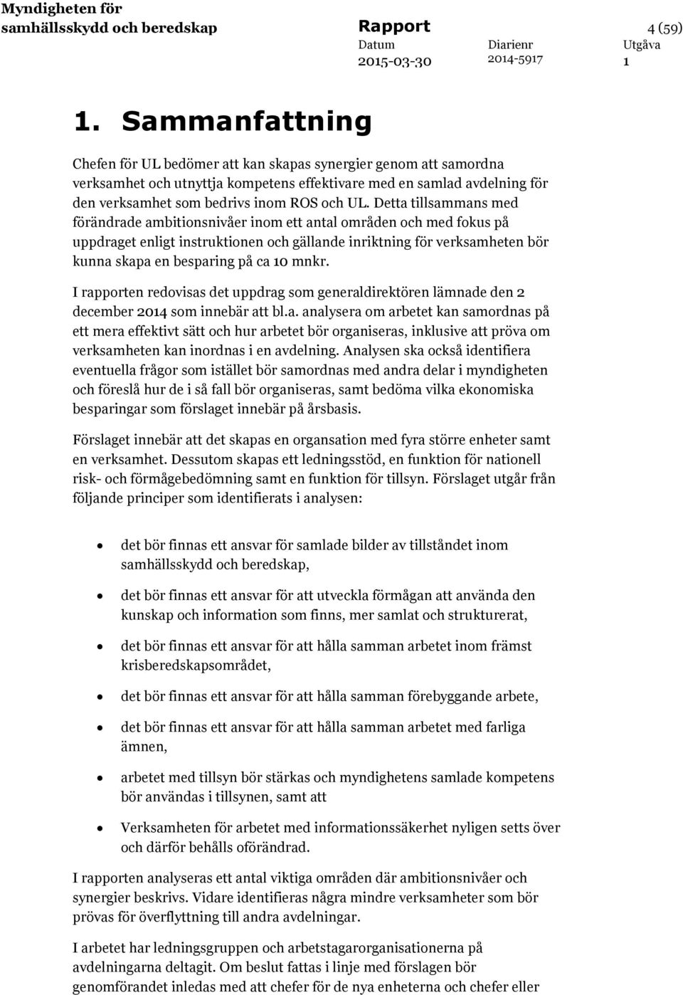 Detta tillsammans med förändrade ambitionsnivåer inom ett antal områden och med fokus på uppdraget enligt instruktionen och gällande inriktning för verksamheten bör kunna skapa en besparing på ca 0