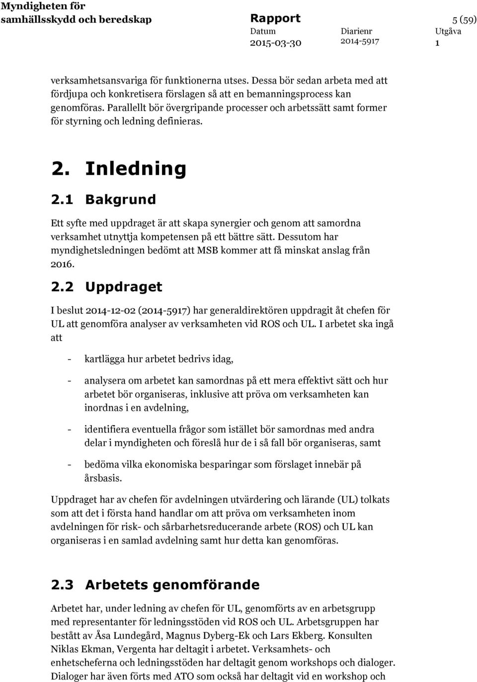 Parallellt bör övergripande processer och arbetssätt samt former för styrning och ledning definieras. 2. Inledning 2.