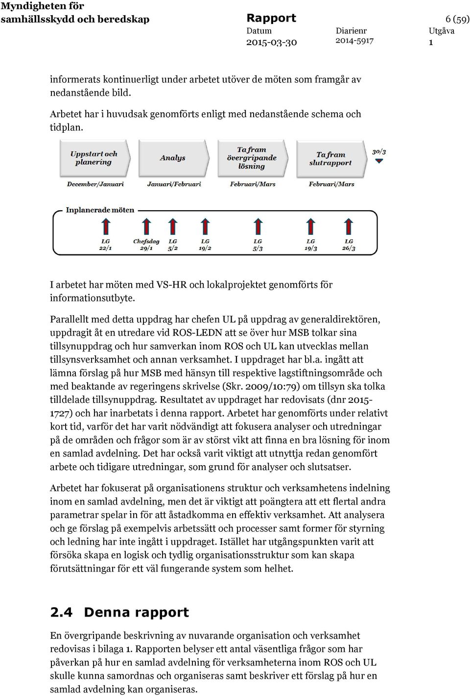 Parallellt med detta uppdrag har chefen UL på uppdrag av generaldirektören, uppdragit åt en utredare vid ROS-LEDN att se över hur MSB tolkar sina tillsynuppdrag och hur samverkan inom ROS och UL kan
