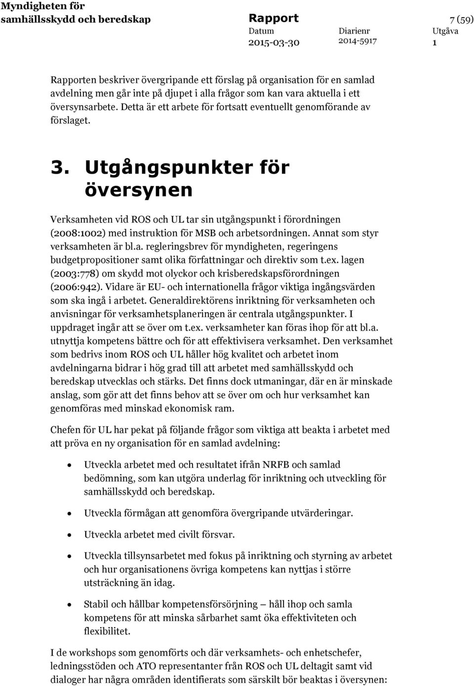 Utgångspunkter för översynen Verksamheten vid ROS och UL tar sin utgångspunkt i förordningen (2008:002) med instruktion för MSB och arbetsordningen. Annat som styr verksamheten är bl.a. regleringsbrev för myndigheten, regeringens budgetpropositioner samt olika författningar och direktiv som t.