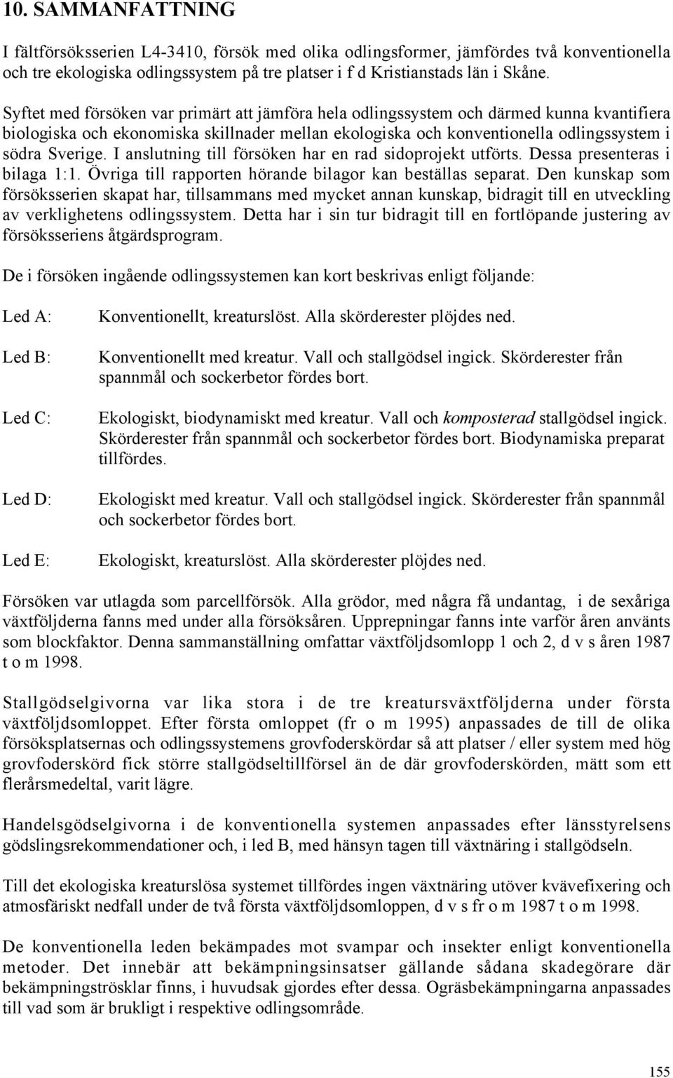 I anslutning till försöken har en rad sidoprojekt utförts. Dessa presenteras i bilaga 1:1. Övriga till rapporten hörande bilagor kan beställas separat.