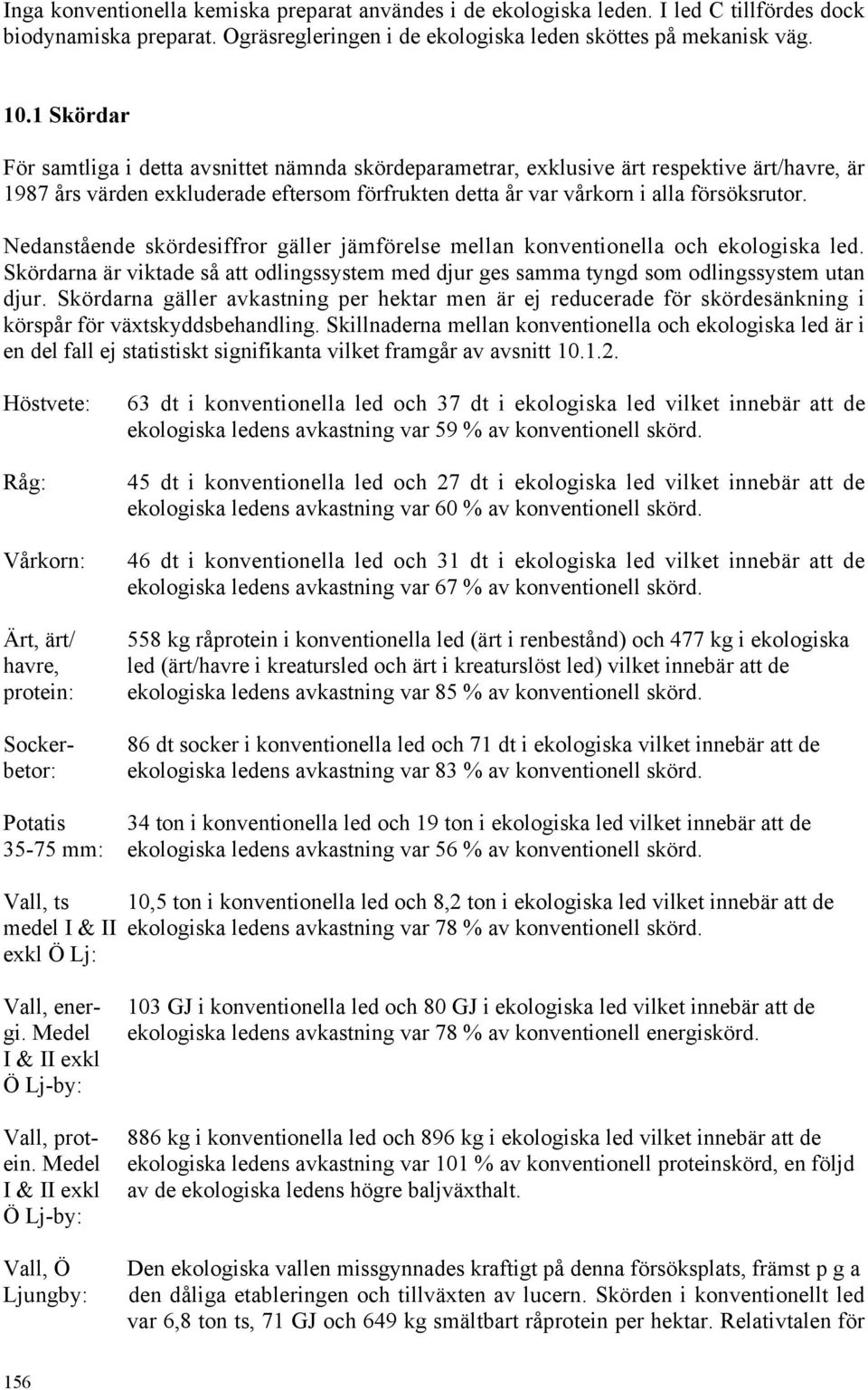 Nedanstående skördesiffror gäller jämförelse mellan konventionella och ekologiska led. Skördarna är viktade så att odlingssystem med djur ges samma tyngd som odlingssystem utan djur.