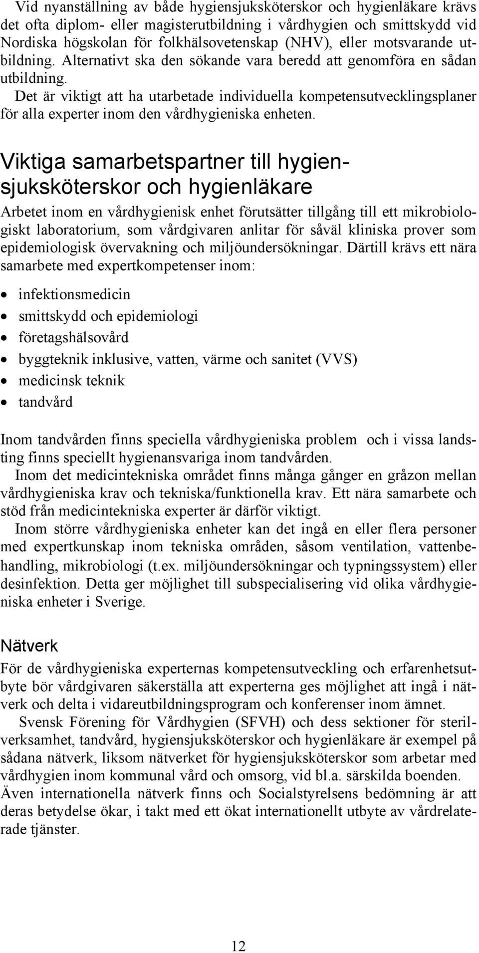 Det är viktigt att ha utarbetade individuella kompetensutvecklingsplaner för alla experter inom den vårdhygieniska enheten.