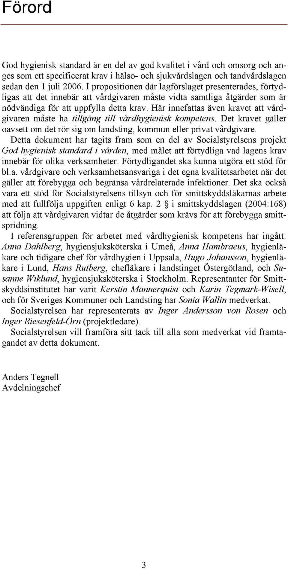 Här innefattas även kravet att vårdgivaren måste ha tillgång till vårdhygienisk kompetens. Det kravet gäller oavsett om det rör sig om landsting, kommun eller privat vårdgivare.