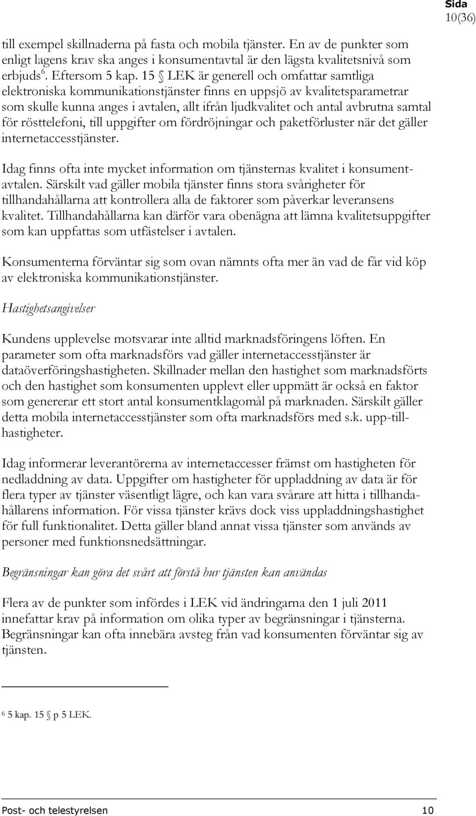 för rösttelefoni, till uppgifter om fördröjningar och paketförluster när det gäller internetaccesstjänster. Idag finns ofta inte mycket information om tjänsternas kvalitet i konsumentavtalen.