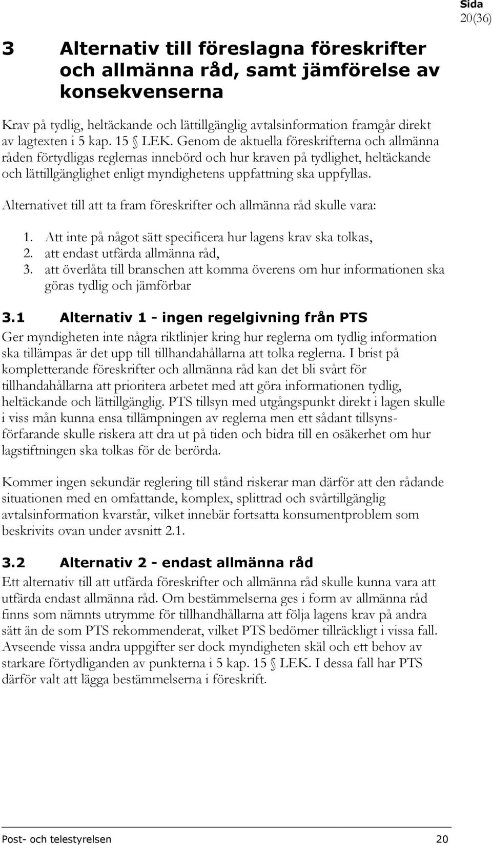 Genom de aktuella föreskrifterna och allmänna råden förtydligas reglernas innebörd och hur kraven på tydlighet, heltäckande och lättillgänglighet enligt myndighetens uppfattning ska uppfyllas.