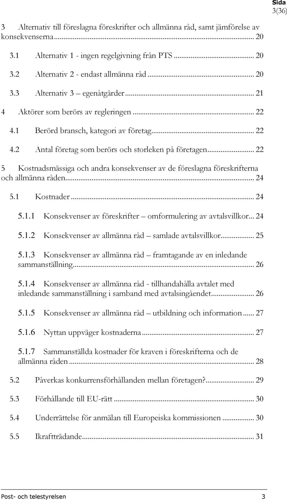 .. 22 5 Kostnadsmässiga och andra konsekvenser av de föreslagna föreskrifterna och allmänna råden... 24 5.1 Kostnader... 24 5.1.1 Konsekvenser av föreskrifter omformulering av avtalsvillkor... 24 5.1.2 Konsekvenser av allmänna råd samlade avtalsvillkor.