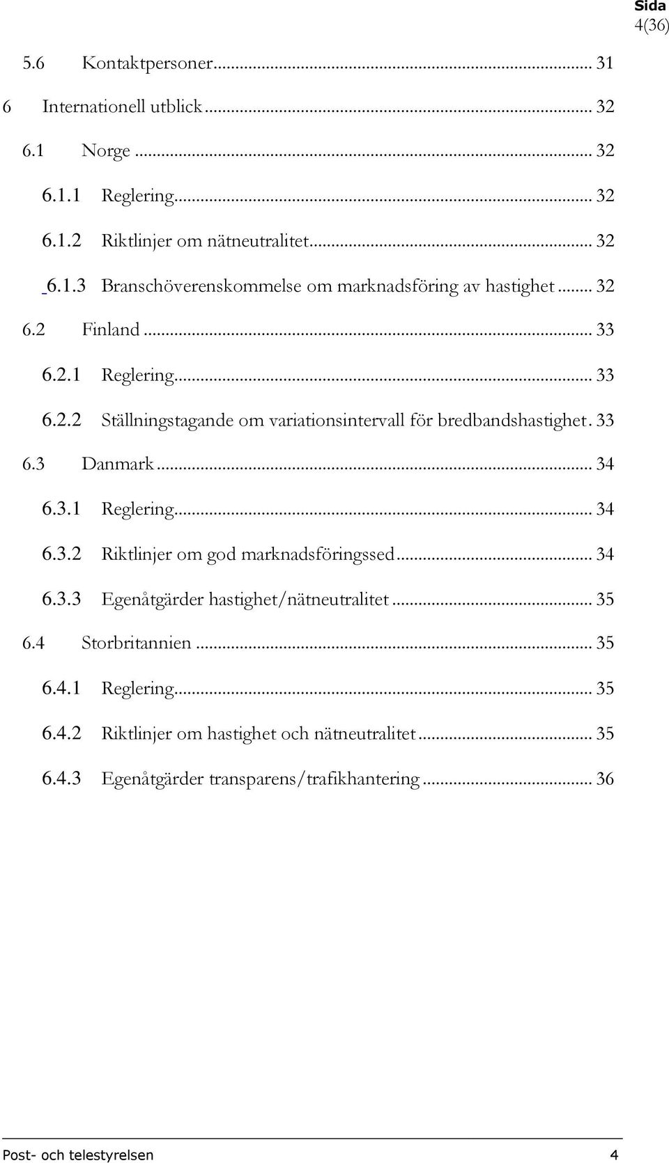 .. 34 6.3.3 Egenåtgärder hastighet/nätneutralitet... 35 6.4 Storbritannien... 35 6.4.1 Reglering... 35 6.4.2 Riktlinjer om hastighet och nätneutralitet... 35 6.4.3 Egenåtgärder transparens/trafikhantering.
