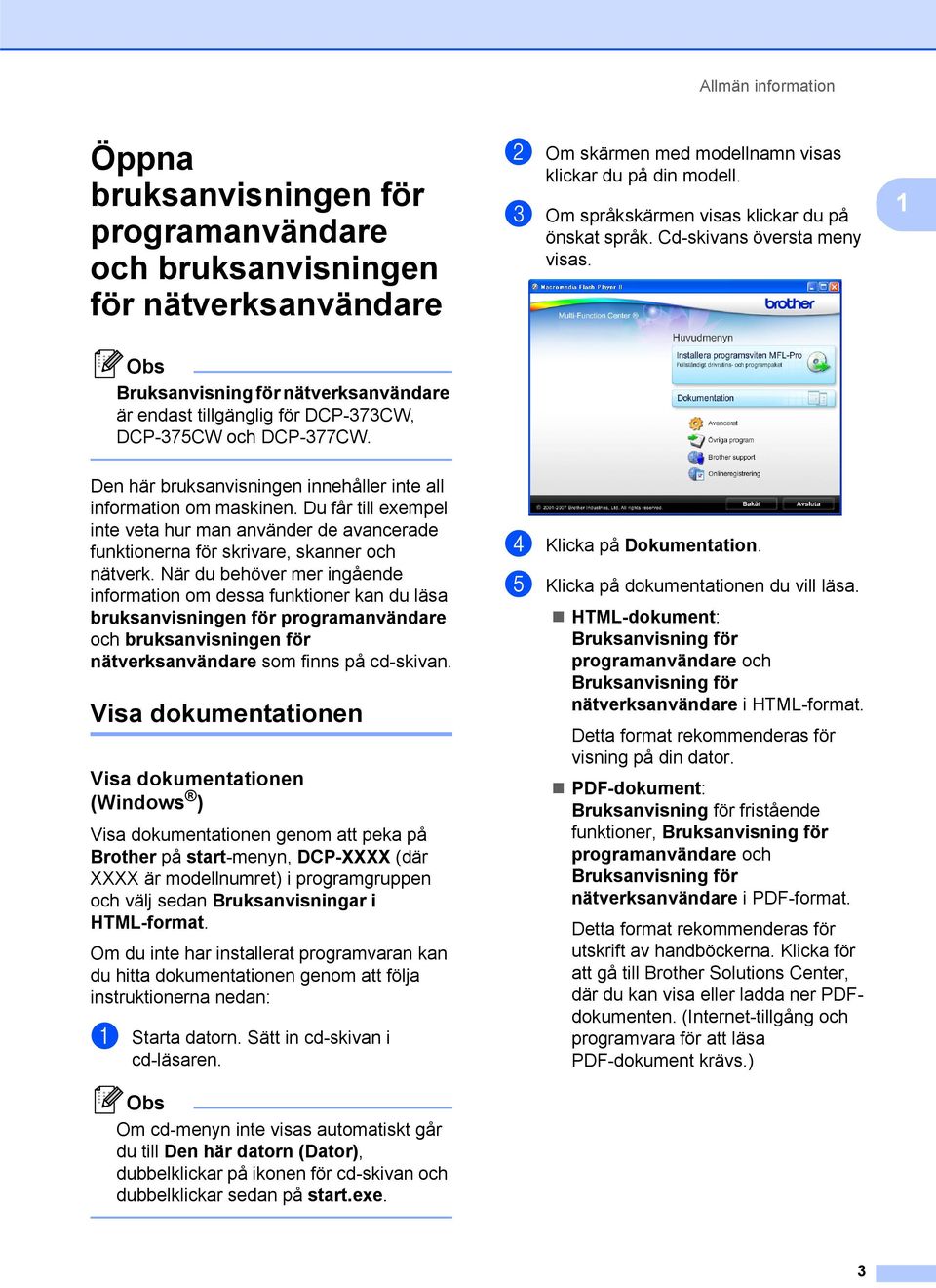 Den här bruksanvisningen innehåller inte all information om maskinen. Du får till exempel inte veta hur man använder de avancerade funktionerna för skrivare, skanner och nätverk.