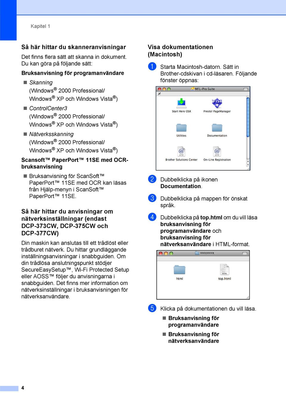 Vista ) Nätverksskanning (Windows 2000 Professional/ Windows XP och Windows Vista ) Scansoft PaperPort 11SE med OCRbruksanvisning Bruksanvisning för ScanSoft PaperPort 11SE med OCR kan läsas från