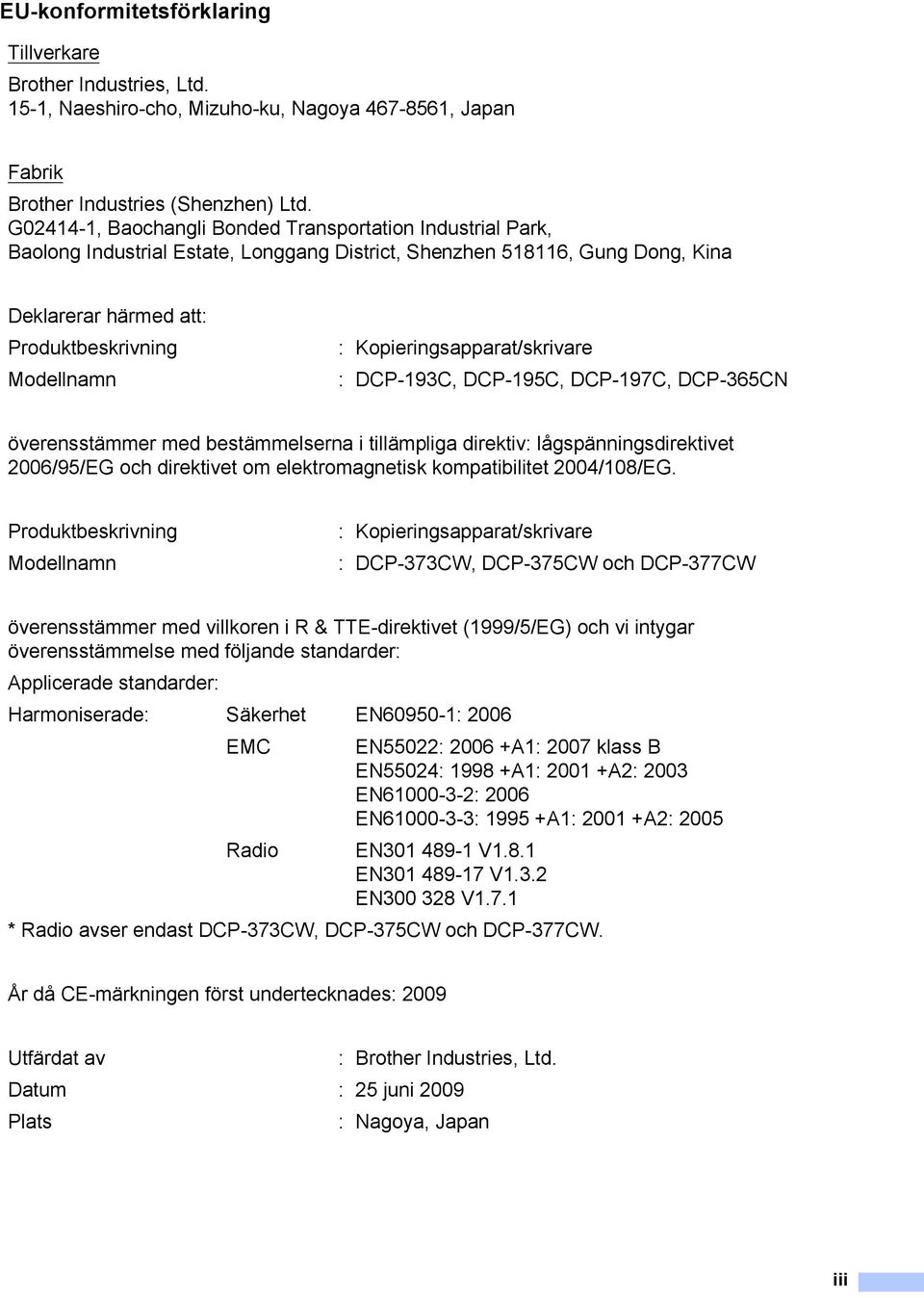 Kopieringsapparat/skrivare : DCP-193C, DCP-195C, DCP-197C, DCP-365CN överensstämmer med bestämmelserna i tillämpliga direktiv: lågspänningsdirektivet 2006/95/EG och direktivet om elektromagnetisk