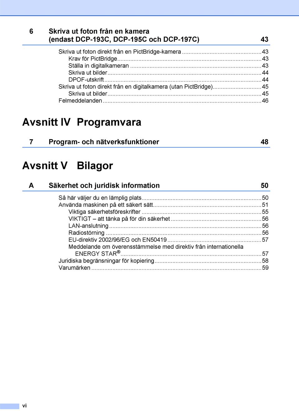 ..46 Avsnitt IV Programvara 7 Program- och nätverksfunktioner 48 Avsnitt V Bilagor A Säkerhet och juridisk information 50 Så här väljer du en lämplig plats...50 Använda maskinen på ett säkert sätt.